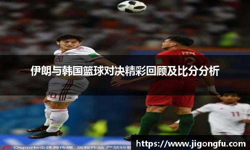 伊朗与韩国篮球对决精彩回顾及比分分析