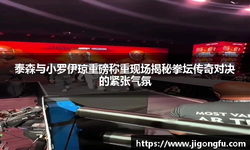 泰森与小罗伊琼重磅称重现场揭秘拳坛传奇对决的紧张气氛