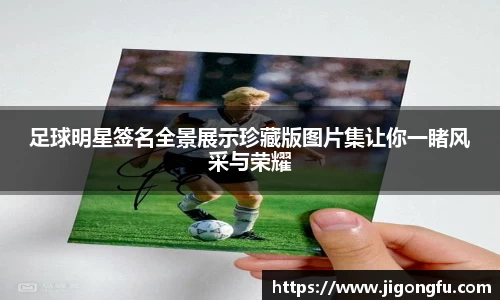 足球明星签名全景展示珍藏版图片集让你一睹风采与荣耀