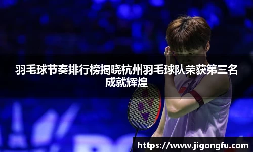 羽毛球节奏排行榜揭晓杭州羽毛球队荣获第三名成就辉煌